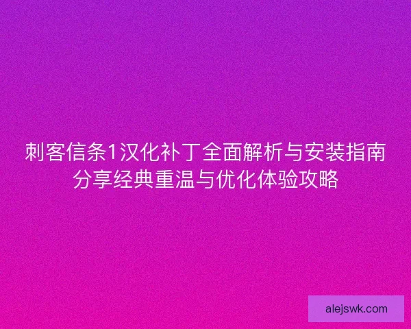 刺客信条1汉化补丁全面解析与安装指南分享经典重温与优化体验攻略